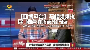 【亚博平台】马蜂频频扰民 桐庐消防支招巧应对(图1) 亚博官网