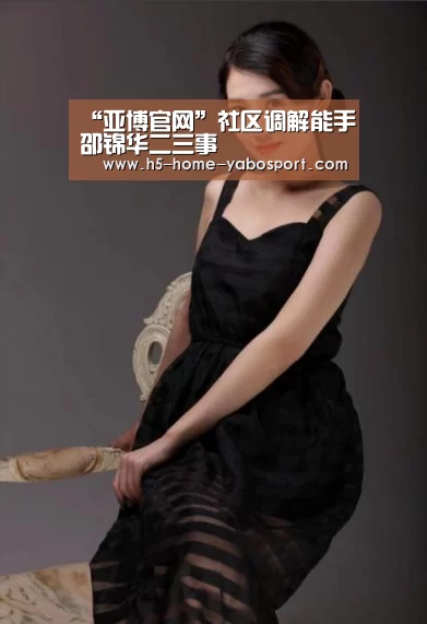 “亚博官网”社区调解能手邵锦华二三事(图1) 亚博官网
